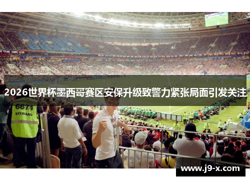 2026世界杯墨西哥赛区安保升级致警力紧张局面引发关注