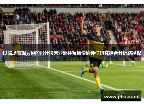 以临场表现为镜的阿什拉夫亚洲杯赛场价值评估研究综合分析路径探
