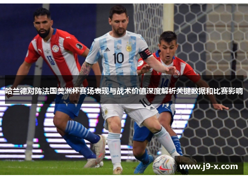 哈兰德对阵法国美洲杯赛场表现与战术价值深度解析关键数据和比赛影响