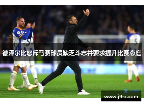 德泽尔比怒斥马赛球员缺乏斗志并要求提升比赛态度