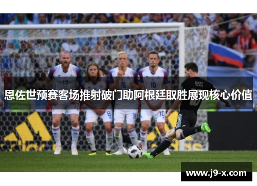 恩佐世预赛客场推射破门助阿根廷取胜展现核心价值
