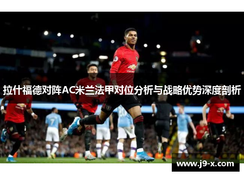拉什福德对阵AC米兰法甲对位分析与战略优势深度剖析