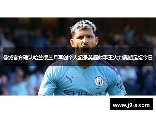 曼城官方确认哈兰德三月再创个人纪录英超射手王火力震撼足坛今日 曼城官方确认哈兰德三月再创个人纪录英超射手王火力震撼足坛今日