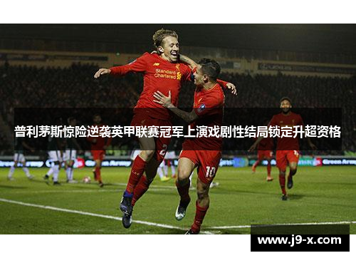 普利茅斯惊险逆袭英甲联赛冠军上演戏剧性结局锁定升超资格