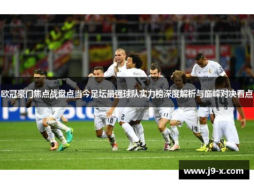 欧冠豪门焦点战盘点当今足坛最强球队实力榜深度解析与巅峰对决看点