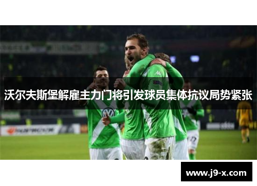 沃尔夫斯堡解雇主力门将引发球员集体抗议局势紧张