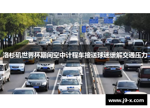 洛杉矶世界杯期间空中计程车接送球迷缓解交通压力 洛杉矶世界杯期间空中计程车接送球迷缓解交通压力