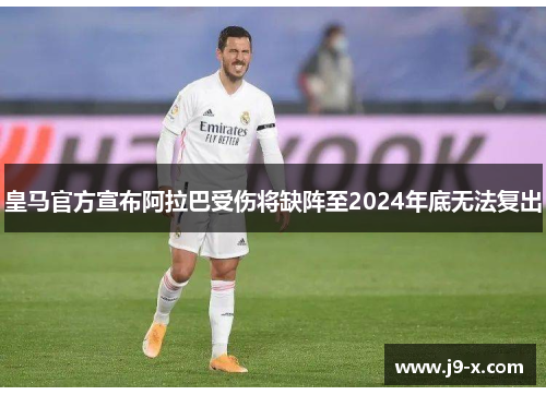 皇马官方宣布阿拉巴受伤将缺阵至2024年底无法复出 皇马官方宣布阿拉巴受伤将缺阵至2024年底无法复出