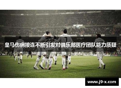 皇马伤病接连不断引发对俱乐部医疗团队能力质疑