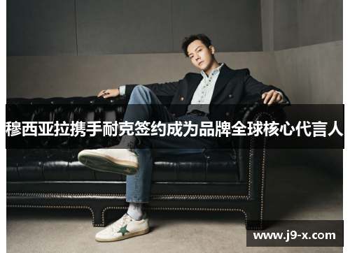 穆西亚拉携手耐克签约成为品牌全球核心代言人 穆西亚拉携手耐克签约成为品牌全球核心代言人