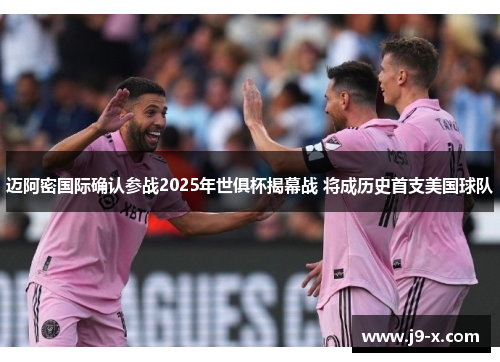 迈阿密国际确认参战2025年世俱杯揭幕战 将成历史首支美国球队