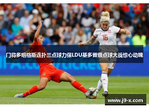 门将多明格斯连扑三点球力保LDU基多晋级点球大战惊心动魄