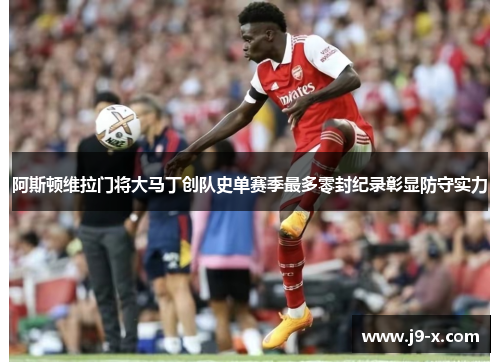 阿斯顿维拉门将大马丁创队史单赛季最多零封纪录彰显防守实力