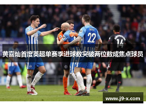 黄喜灿首度英超单赛季进球数突破两位数成焦点球员