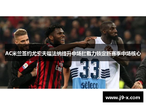 AC米兰签约尤索夫福法纳提升中场拦截力锁定新赛季中场核心