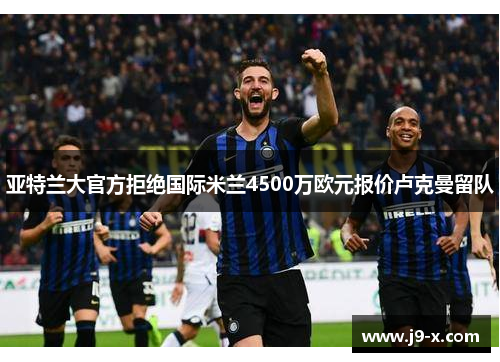 亚特兰大官方拒绝国际米兰4500万欧元报价卢克曼留队