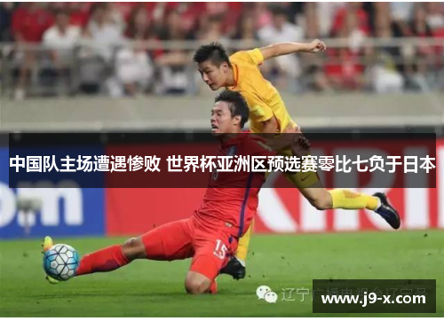 中国队主场遭遇惨败 世界杯亚洲区预选赛零比七负于日本
