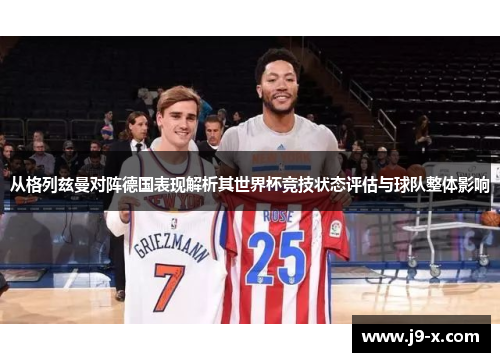 从格列兹曼对阵德国表现解析其世界杯竞技状态评估与球队整体影响