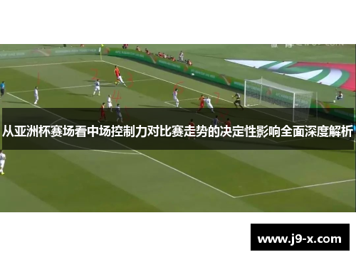 从亚洲杯赛场看中场控制力对比赛走势的决定性影响全面深度解析