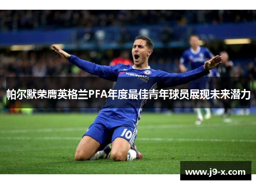 帕尔默荣膺英格兰PFA年度最佳青年球员展现未来潜力