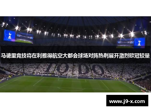 马德里竞技将在利雅得航空大都会球场对阵热刺展开激烈欧冠较量