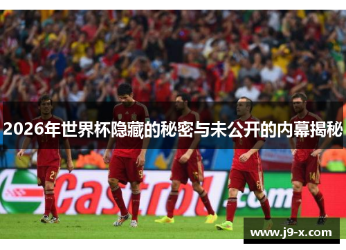 2026年世界杯隐藏的秘密与未公开的内幕揭秘