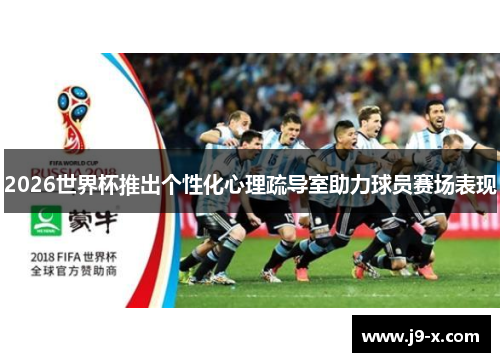 2026世界杯推出个性化心理疏导室助力球员赛场表现