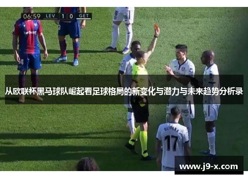 从欧联杯黑马球队崛起看足球格局的新变化与潜力与未来趋势分析录