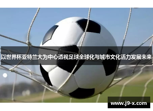 以世界杯亚特兰大为中心透视足球全球化与城市文化活力发展未来