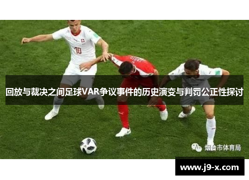 回放与裁决之间足球VAR争议事件的历史演变与判罚公正性探讨 回放与裁决之间足球VAR争议事件的历史演变与判罚公正性探讨