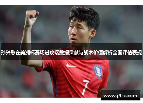 孙兴慜在美洲杯赛场进攻端数据贡献与战术价值解析全面评估表现