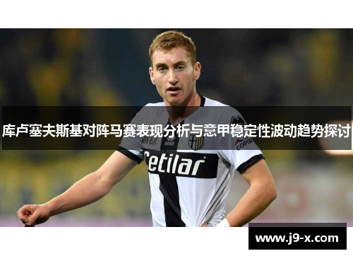 库卢塞夫斯基对阵马赛表现分析与意甲稳定性波动趋势探讨
