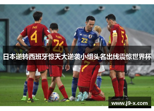 日本逆转西班牙惊天大逆袭小组头名出线震惊世界杯
