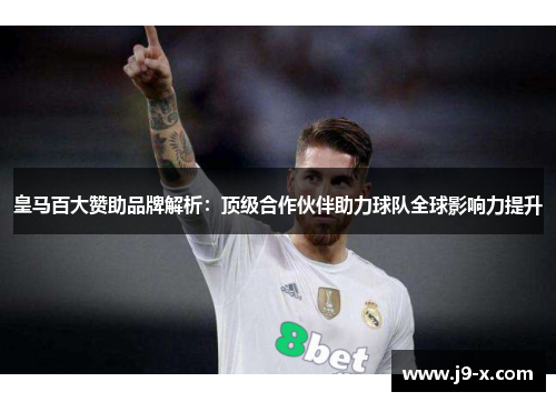 皇马百大赞助品牌解析:顶级合作伙伴助力球队全球影响力提升 皇马百大赞助品牌解析:顶级合作伙伴助力球队全球影响力提升
