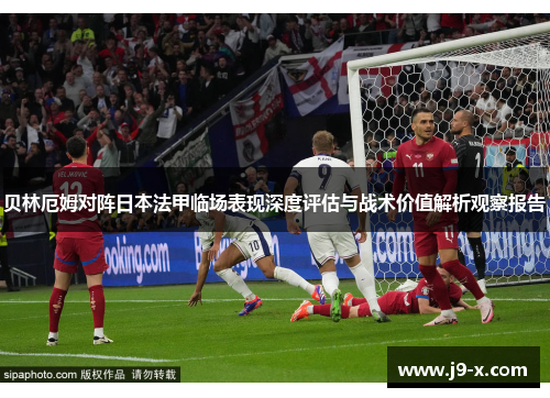 贝林厄姆对阵日本法甲临场表现深度评估与战术价值解析观察报告 贝林厄姆对阵日本法甲临场表现深度评估与战术价值解析观察报告