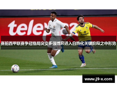 赛前西甲联赛争冠格局突变多强博弈进入白热化关键阶段之中形势 赛前西甲联赛争冠格局突变多强博弈进入白热化关键阶段之中形势