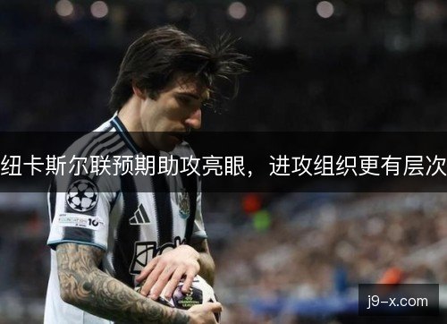 纽卡斯尔联预期助攻亮眼，进攻组织更有层次
