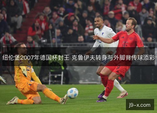 纽伦堡2007年德国杯封王 克鲁伊夫转身与外脚背传球添彩 纽伦堡2007年德国杯封王 克鲁伊夫转身与外脚背传球添彩